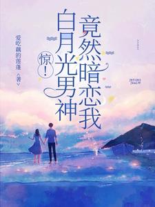 惊！白月光男神竟然暗恋我惊！白月光男神竟然暗恋我